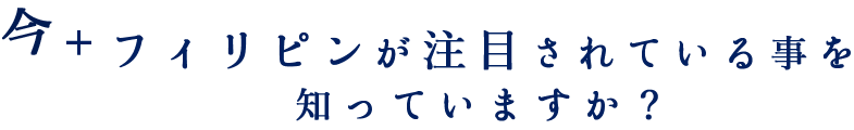 今フィリピンが注目されていることを知っていますか?